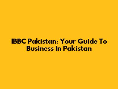 IBBC Pakistan: Your Guide To Business In Pakistan