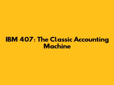 IBM 407: The Classic Accounting Machine