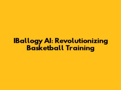IBallogy AI: Revolutionizing Basketball Training