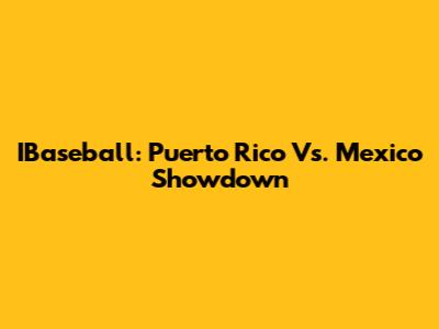 IBaseball: Puerto Rico Vs. Mexico Showdown