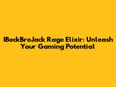 IBeckBroJack Rage Elixir: Unleash Your Gaming Potential