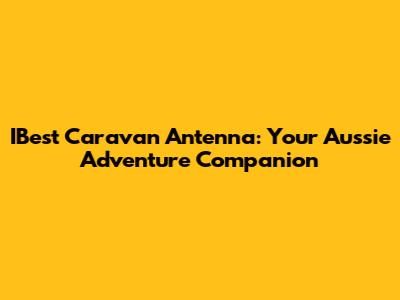 IBest Caravan Antenna: Your Aussie Adventure Companion