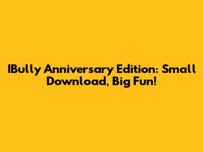 IBully Anniversary Edition: Small Download, Big Fun!