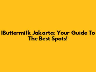 IButtermilk Jakarta: Your Guide To The Best Spots!
