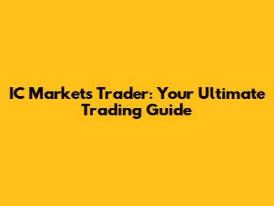 IC Markets Trader: Your Ultimate Trading Guide