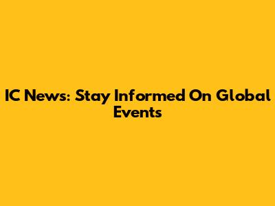 IC News: Stay Informed On Global Events