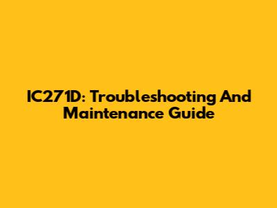 IC271D: Troubleshooting And Maintenance Guide