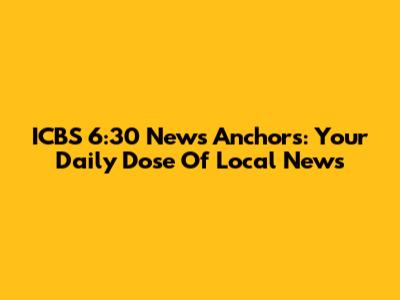 ICBS 6:30 News Anchors: Your Daily Dose Of Local News