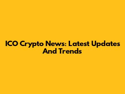 ICO Crypto News: Latest Updates And Trends