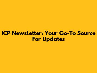 ICP Newsletter: Your Go-To Source For Updates