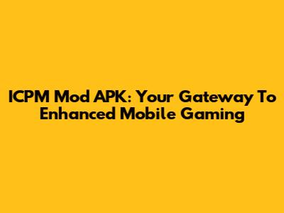 ICPM Mod APK: Your Gateway To Enhanced Mobile Gaming