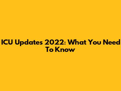 ICU Updates 2022: What You Need To Know