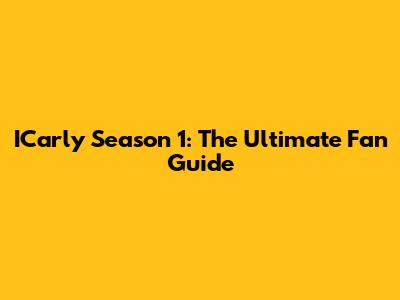 ICarly Season 1: The Ultimate Fan Guide
