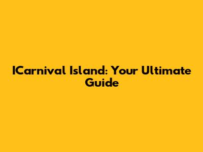 ICarnival Island: Your Ultimate Guide