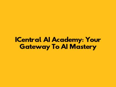 ICentral AI Academy: Your Gateway To AI Mastery