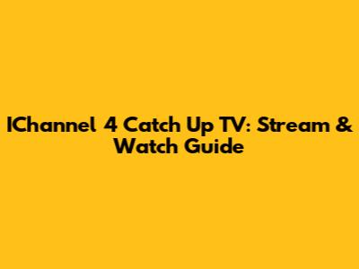 IChannel 4 Catch Up TV: Stream & Watch Guide