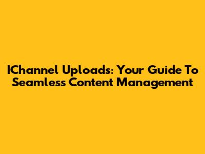 IChannel Uploads: Your Guide To Seamless Content Management