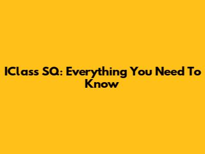 IClass SQ: Everything You Need To Know