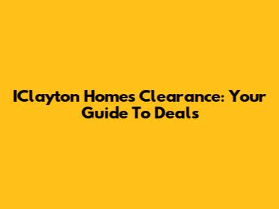 IClayton Homes Clearance: Your Guide To Deals
