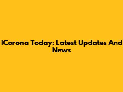 ICorona Today: Latest Updates And News