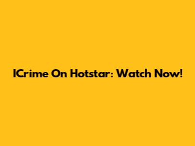 ICrime On Hotstar: Watch Now!
