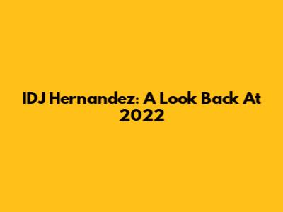 IDJ Hernandez: A Look Back At 2022