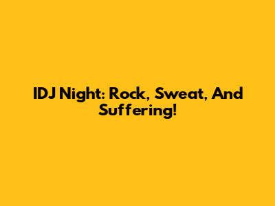 IDJ Night: Rock, Sweat, And Suffering!