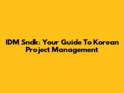 IDM Sndk: Your Guide To Korean Project Management