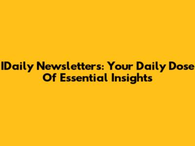 IDaily Newsletters: Your Daily Dose Of Essential Insights