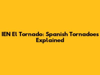 IEN El Tornado: Spanish Tornadoes Explained