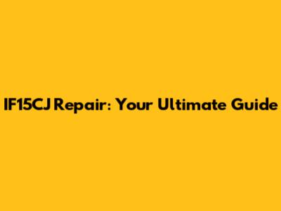 IF15CJ Repair: Your Ultimate Guide