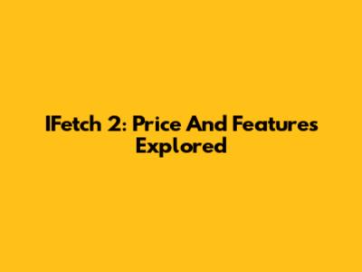 IFetch 2: Price And Features Explored