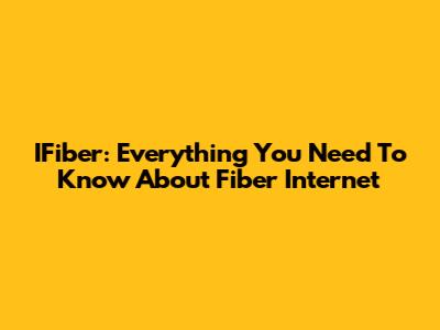 IFiber: Everything You Need To Know About Fiber Internet