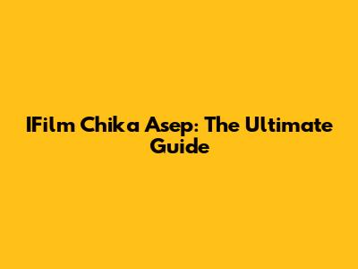 IFilm Chika Asep: The Ultimate Guide