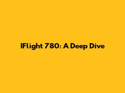 IFlight 780: A Deep Dive