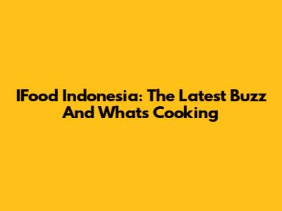 IFood Indonesia: The Latest Buzz And What's Cooking
