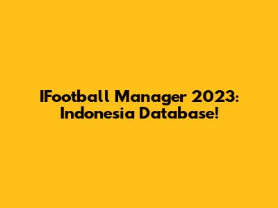 IFootball Manager 2023: Indonesia Database!