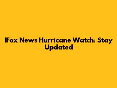 IFox News Hurricane Watch: Stay Updated
