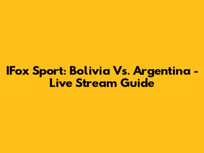IFox Sport: Bolivia Vs. Argentina - Live Stream Guide