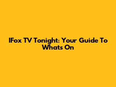 IFox TV Tonight: Your Guide To What's On
