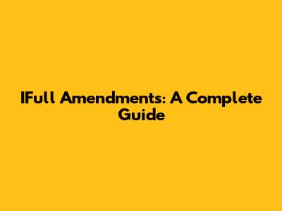 IFull Amendments: A Complete Guide