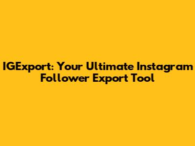 IGExport: Your Ultimate Instagram Follower Export Tool