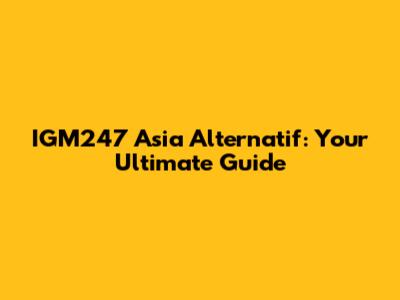 IGM247 Asia Alternatif: Your Ultimate Guide