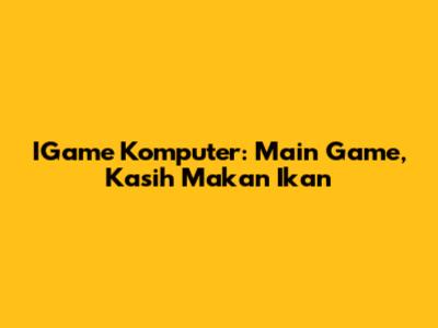 IGame Komputer: Main Game, Kasih Makan Ikan