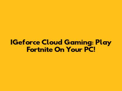 IGeforce Cloud Gaming: Play Fortnite On Your PC!