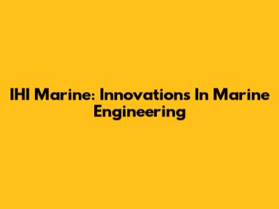 IHI Marine: Innovations In Marine Engineering