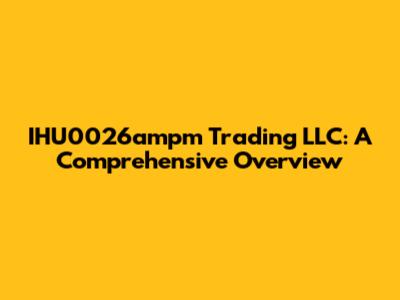 IHU0026ampm Trading LLC: A Comprehensive Overview