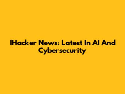 IHacker News: Latest In AI And Cybersecurity