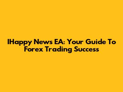 IHappy News EA: Your Guide To Forex Trading Success