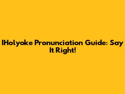 IHolyoke Pronunciation Guide: Say It Right!